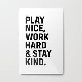 Play Nice Work Hard and Stay Kind Metal Print | Black And White, Saying, Staykind, Text, Graphicdesign, Typography, Quotes, Wallart, Motivation, Inspiration 