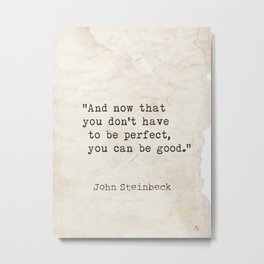And now that you don't have to be perfect, you can be good. Steinbeck quote Metal Print | Classic, Booklovers, Typography, Modern, Graphicdesign, Literaturequotes, Wallquotes, Retrostyle, Canvasquotesdecor, Coffeequotes 