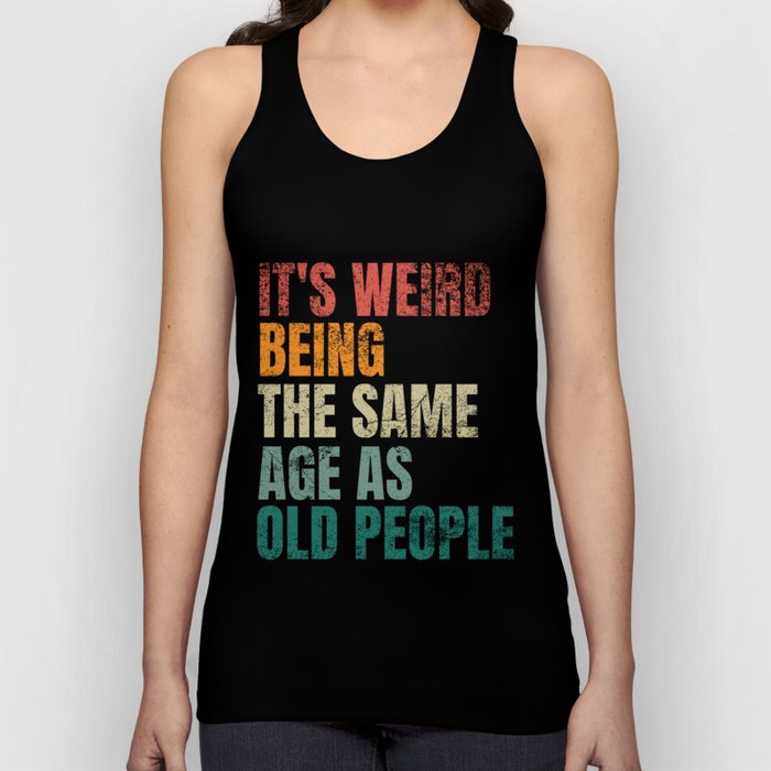 It's Weird Being The Same Age As Old People Tank Top