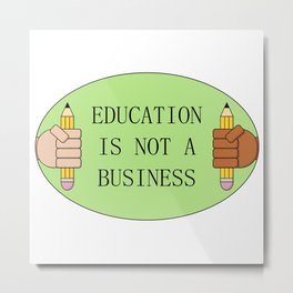 Education Is Not A Business - De Commodify School Metal Print | Freeeducation, Socialism, Activist, Studentdebt, School, Student, Teachersalary, College, Socialist, Leftist 