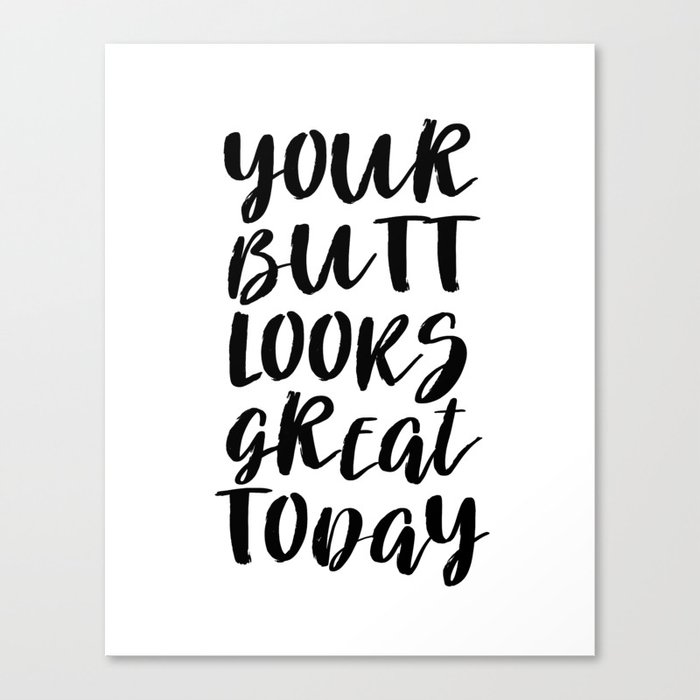 Your Butt Looks Great Today Canvas Print