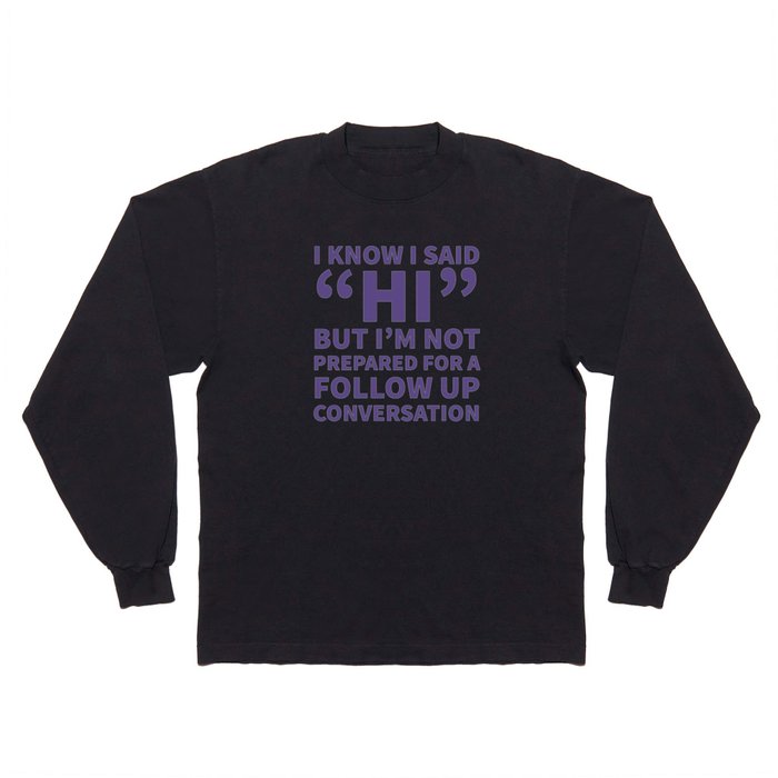 I Know I Said Hi But I'm Not Prepared For A Follow Up Conversation (Ultra Violet) Long Sleeve T Shirt