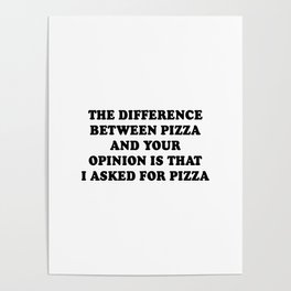 The Difference Between Pizza And Your Opinion Is That I asked For Pizza Poster