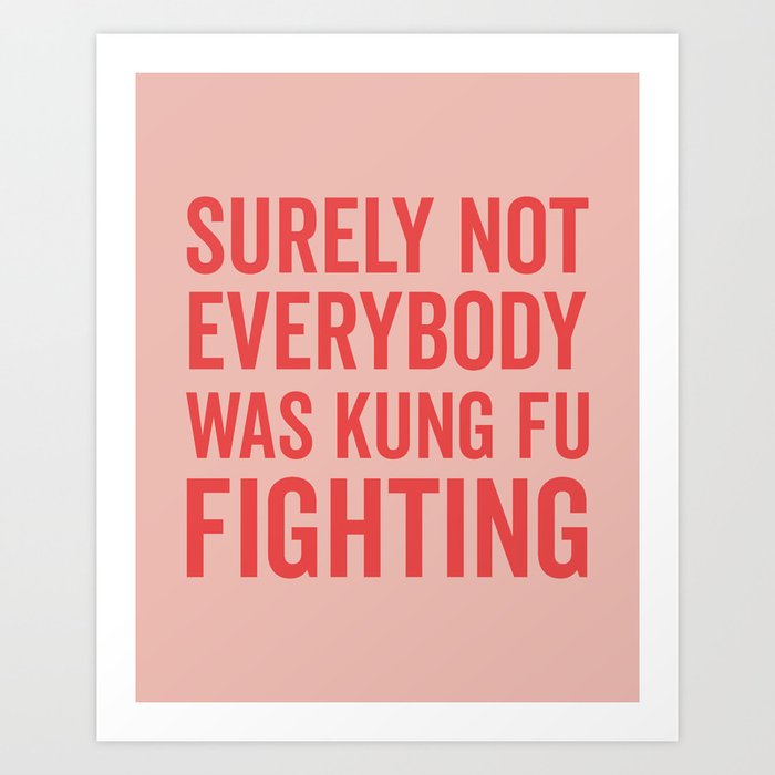 Surely Not Everybody Was Kung Fu Fighting, Funny Quote Art Print