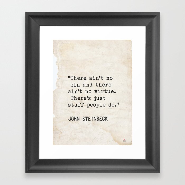 “There ain't no sin and there ain't no virtue. There's just stuff people  do.” John Steinbeck Framed Art Print
