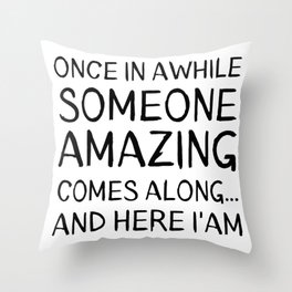 Once In Awhile Someone Amazing Comes Along. Here I'am! Throw Pillow