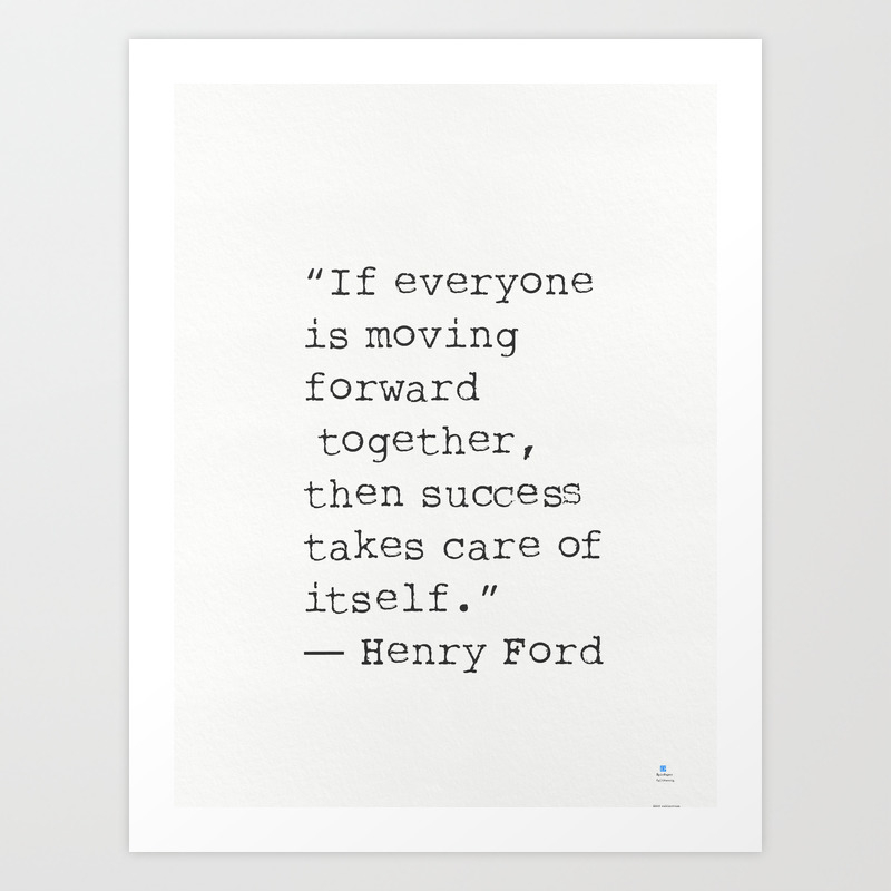 If Everyone Is Moving Forward Together Then Success Takes Care Of Itself Henry Ford Art Print By Epic Paper Society6
