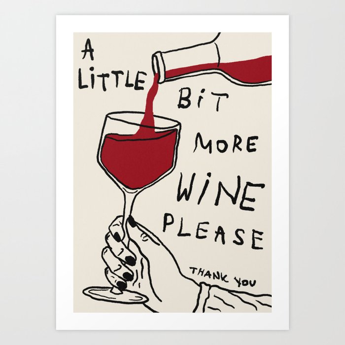 a little bit more wine please thank you Art Print
