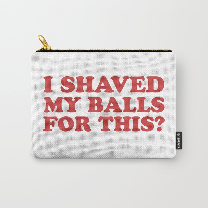I Shaved My Balls For This, Funny Humor Offensive Quote Carry-All Pouch