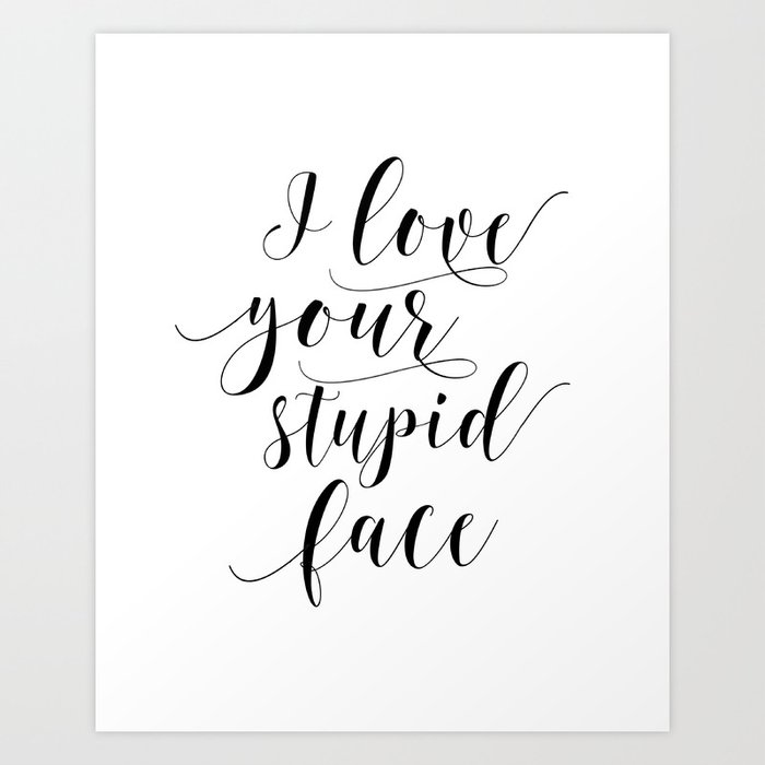 I Love Your Stupid Face Svg Romantic Svg Love Svg Family Svg Home Svg Cricut Silhouette Art Print By Tomoogorelica Society6
