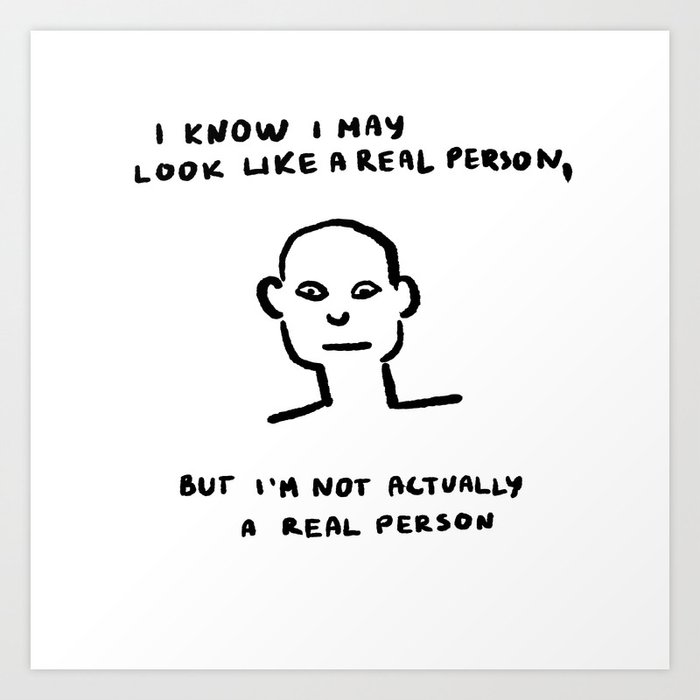 I May Look Like a Real Person, But I'm Not a Real Person Art Print