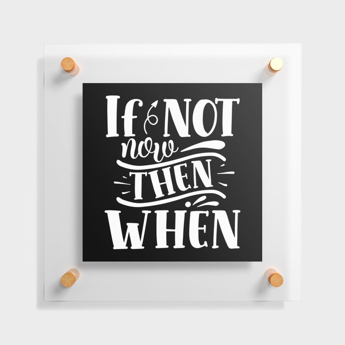 If Not Now Then When Motivational Slogan Floating Acrylic Print
