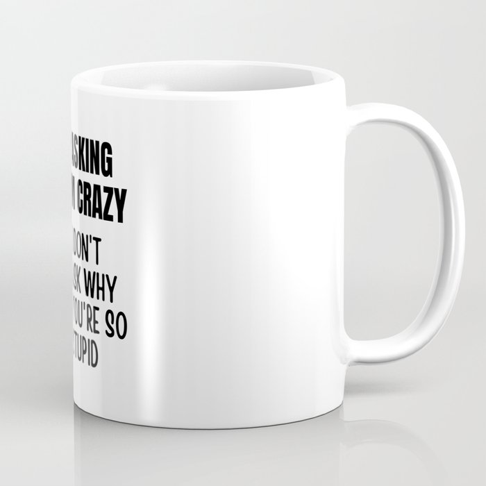 Stop Asking Why Im Crazy Coffee Mug