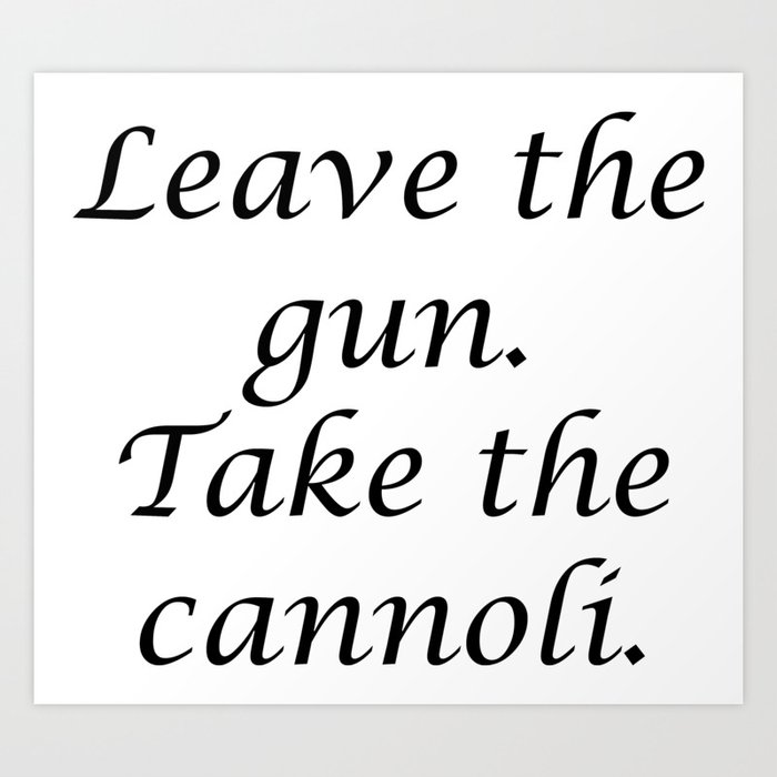Leave the gun. Take the cannoli. Art Print
