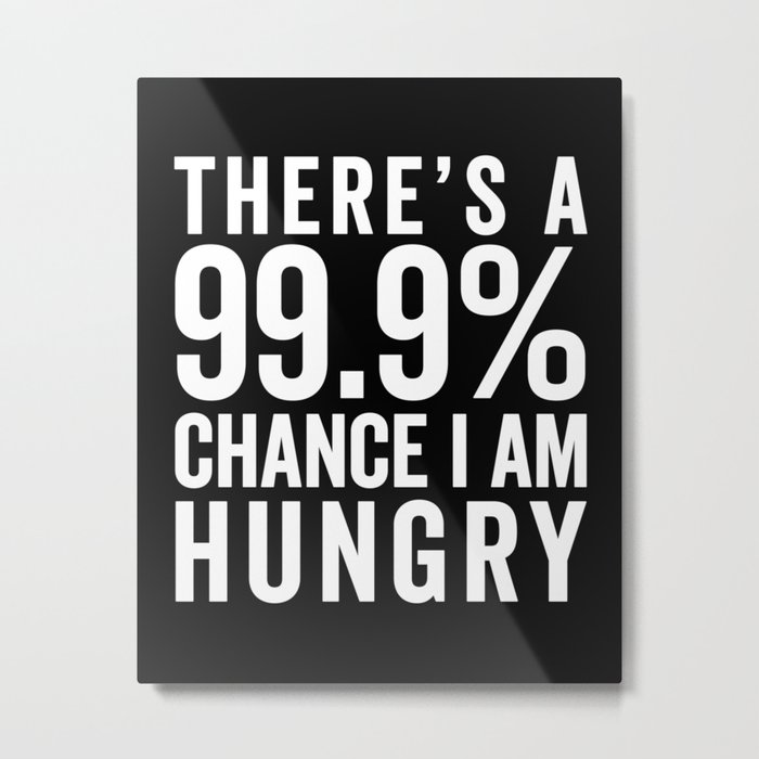 99% Chance I Am Hungry Funny Sarcastic Food Quote Metal Print
