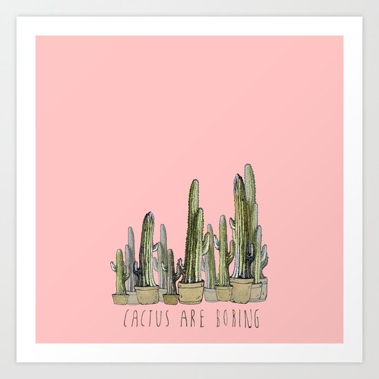 Cactus are Boring Art Print