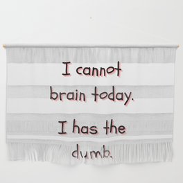 I Cannot Brain Today. I Has The Dumb. Wall Hanging