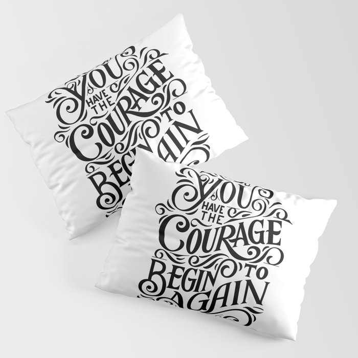 You have The Courage To Begin Again Pillow Sham