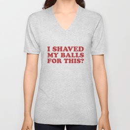 I Shaved My Balls For This, Funny Humor Offensive Quote V Neck T Shirt