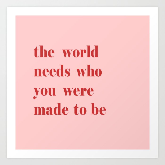 The World Needs Who You Were Made To Be Art Print