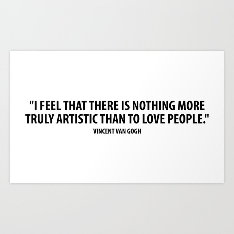 I Feel That There Is Nothing More Truly Artistic Than To Love People Vincent Van Gogh Art Print By Everyday Inspiration Society6