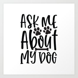 Ask Me About My Dog - Funny Dog and Cat Lover humor - Cute typography - Lovely quotes illustration Art Print | Quotes, Cat, Cute, About, Funny, Pet, Graphicdesign, My, Handdrawn, Ask 