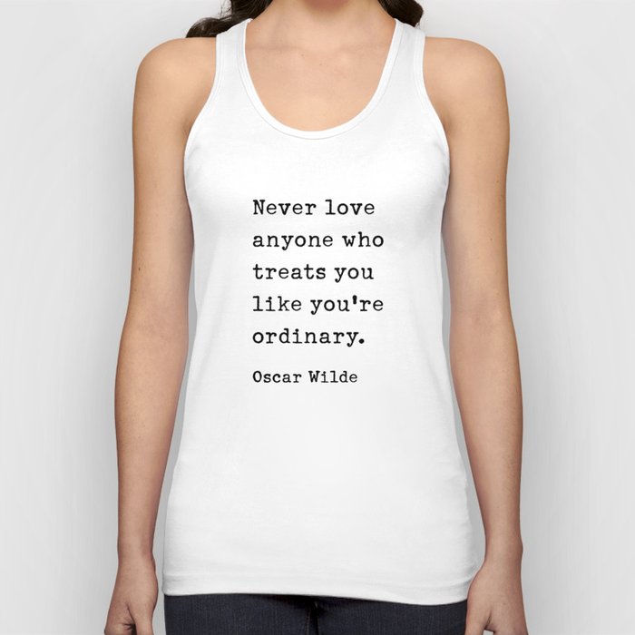 Never love anyone who treats you like you're ordinary. Oscar Wilde Quote Tank Top