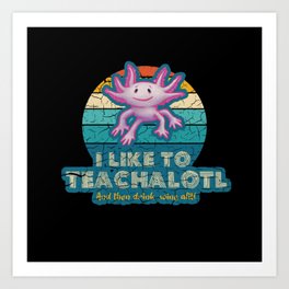 l Like to Teachalotl and then Drink Wine Alitl - Teacher Axolotl Lover Art Print