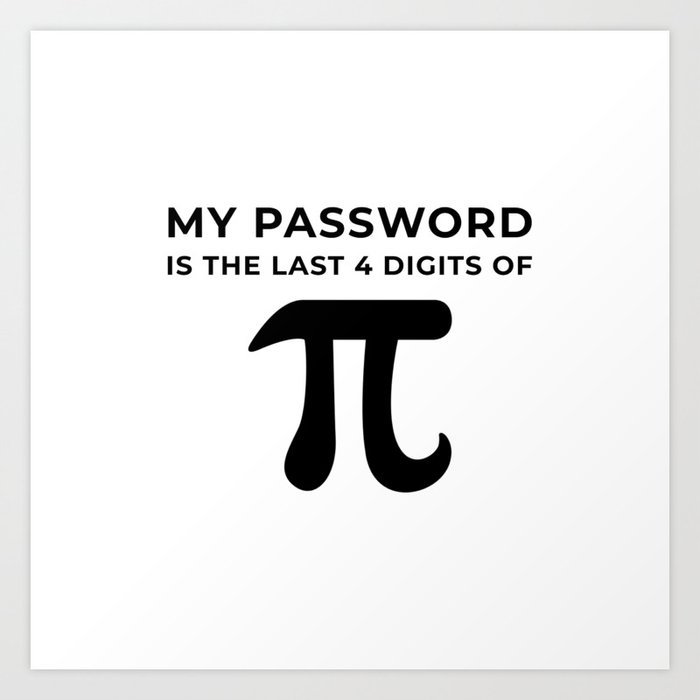 My Password Is The Last 4 Digits Of Pi Art Print By Rhnpredator Society6 The details of the computation are described on my blog pi2e.ch. my password is the last 4 digits of pi art print by rhnpredator