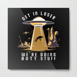 Get In Loser We're Doing Butt Stuffs Ufo Metal Print