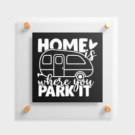 Home Is Where You Park It Funny Camping Quote Floating Acrylic Print