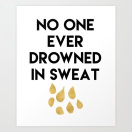 NO ONE EVER DROWNED IN SWEAT - motivational quote Art Print