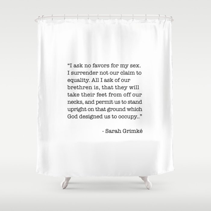 I Ask No Favors For My Sex.   Sarah Grimke Quote Shower Curtain