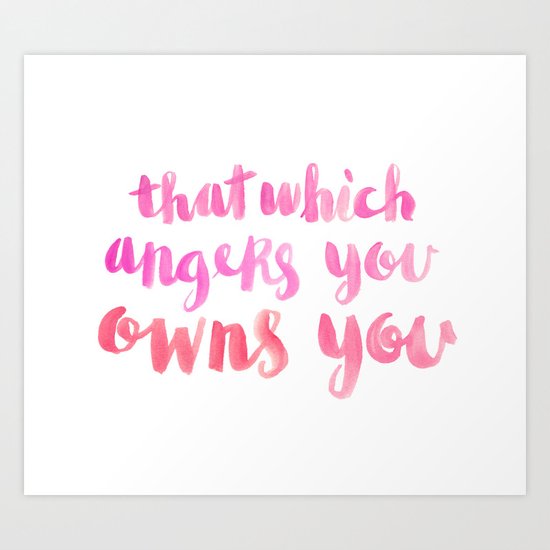 That Which Angers You Owns You Art Print