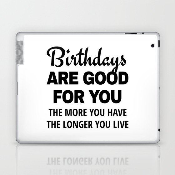 Birthdays are Good for You The More You Have The Longer You Live Laptop & iPad Skin