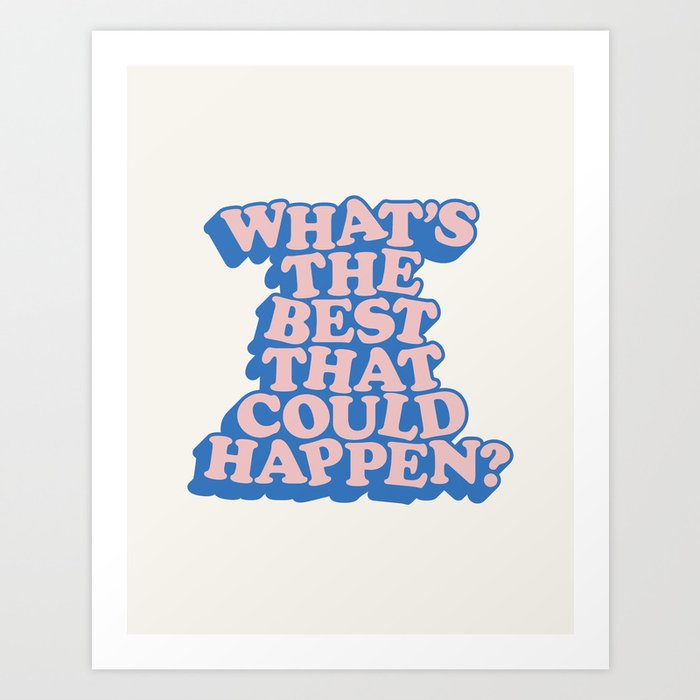 What's The Best That Could Happen Art Print