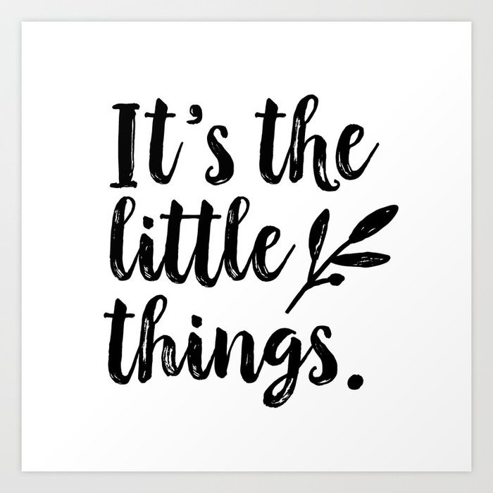 It's the little things. White and Black Typography Art by Tasha Johnson Art Print by tashajohnsonart | Society6