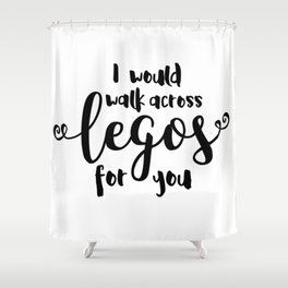 I Would Walk Across Legos for You Shower Curtain