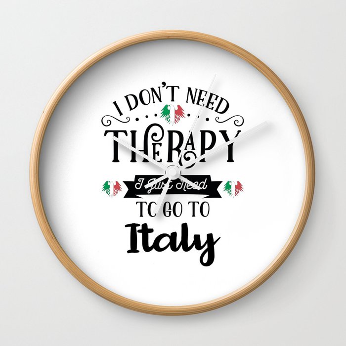 I Dont Need Therapy I Just Need To Go To Italy Wall Clock