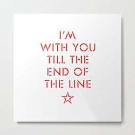 I'm with you till the end of the line Metal Print