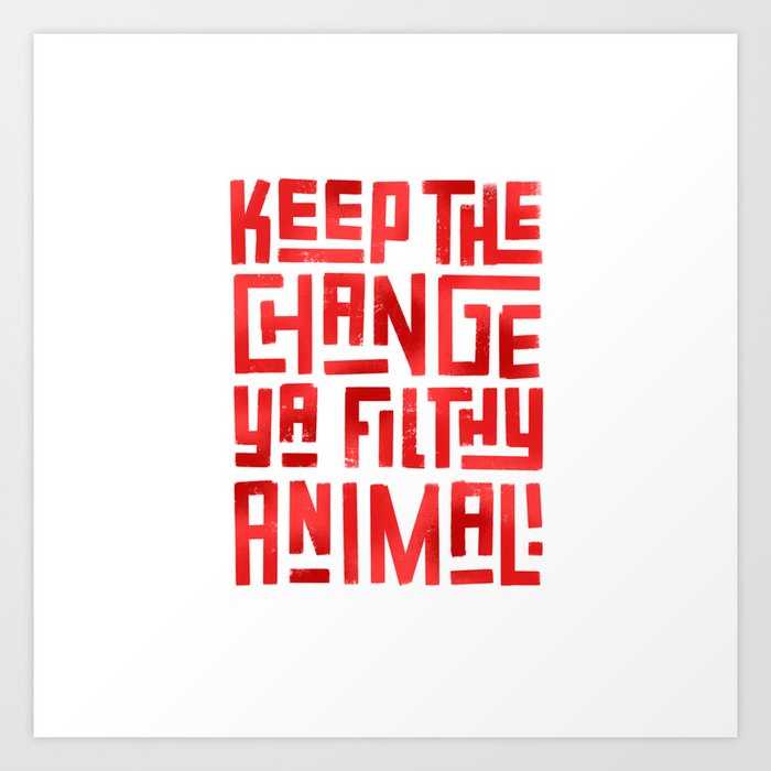 Keep the change ya filthy animal! Art Print by Alan Barba | Society6