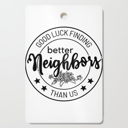 good luck finding better neighbors than us Cutting Board