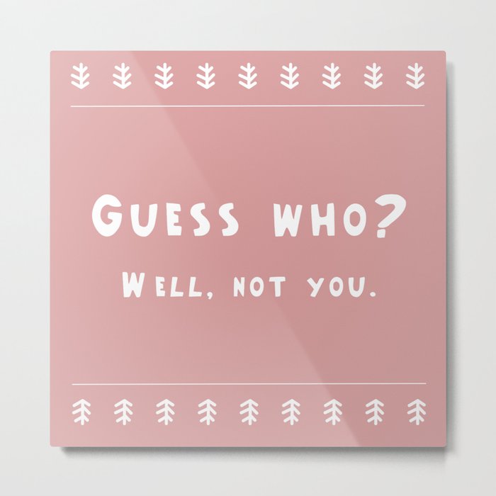Guess who? Well, not you. Metal Print