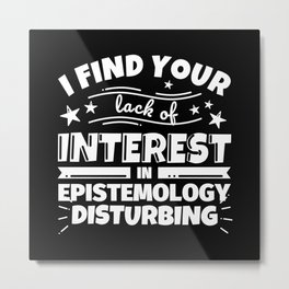 I find your lack of interest in Epistemology disturbing Metal Print | Epistemologygifts, Graphicdesign, Epistemologystudent, Epistemologyhumor, Epistemologyfunny, Epistemologygift, Epistemologylover, Epistemologyteacher, Epistemology 