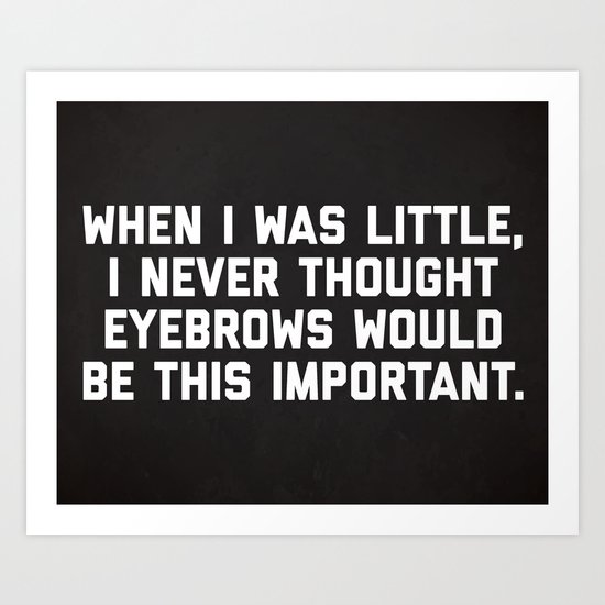 Eyebrows Are Important Funny Quote Art Print