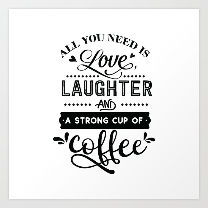 All you need is love laughter and a strong cup of coffee - Funny hand drawn  quotes illustration. Funny humor. Life sayings. Art Print