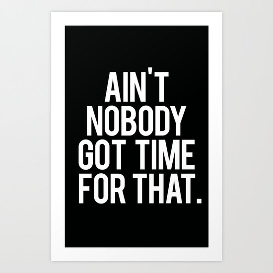Ain't Nobody Got Time For That Art Print