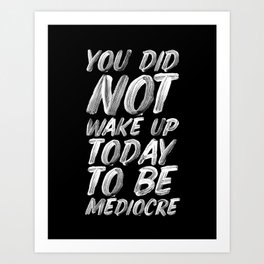 You Did Not Wake Up Today To Be Mediocre black and white monochrome typography poster design Art Print