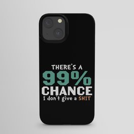 There's A 99 Percent Chance I Don't Give A Shit iPhone Case