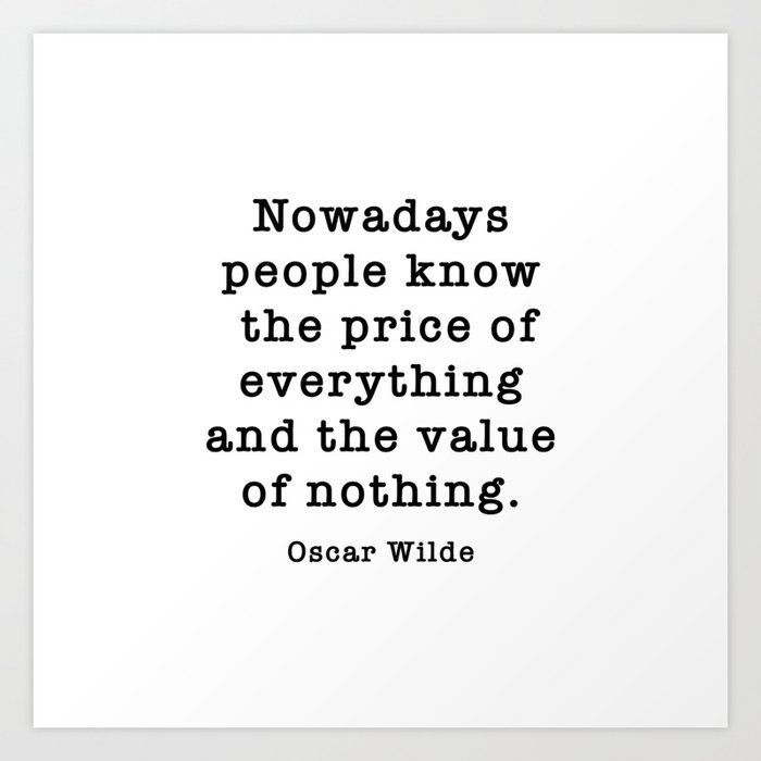 Oscar Wilde - Nowadays people know the price of everything and the value of nothing. Art Print
